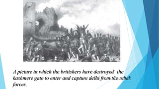 A picture in which the britishers have destroyed the
kashmere gate to enter and capture delhi from the rebel
forces.
 