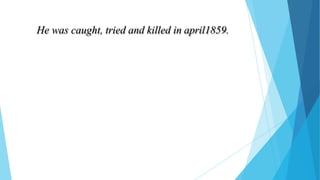 He was caught, tried and killed in april1859.
 