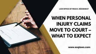 WHEN PERSONAL
INJURY CLAIMS
MOVE TO COURT –
WHAT TO EXPECT
www.esqlaws.com
LAW OFFICE OF FIRAS E. NESHEIWAT
 