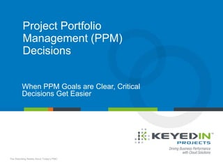 PAGE 1 • The Disturbing Reality About Today’s PMO
COMPANY CONFIDENTIAL © 2013 KEYEDIN™ SOLUTIONS
Project Portfolio
Management (PPM)
Decisions
When PPM Goals are Clear, Critical
Decisions Get Easier
The Disturbing Reality About Today’s PMO
 
