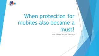 When protection for
mobiles also became a
must!
Max Secure Mobile Security
 
