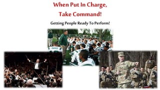 When Put In Charge,
Take Command!
GettingPeople Ready To Perform!
 
