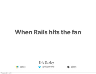 Proprietary and
Confidential
When Rails hits the fan
Eric Saxby
@sax @ecdysone @sax
Thursday, June 6, 13
 