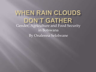 Gender, Agriculture and Food Security
in Botswana
By Onalenna Selolwane

 