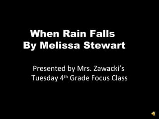 When Rain Falls  By Melissa Stewart Presented by Mrs. Zawacki’s  Tuesday 4 th  Grade Focus Class 