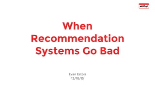 When
Recommendation
Systems Go Bad
Evan Estola
12/10/15
 