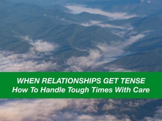 WHEN RELATIONSHIPS GET TENSE
How To Handle Tough Times With Care
 