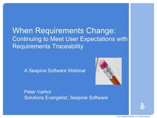 © 2011 Seapine Software, Inc. All rights reserved. When Requirements Change: Continuing to Meet User Expectations with Requirements Traceability A Seapine Software Webinar Peter VarholSolutions Evangelist, Seapine Software 