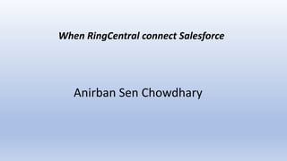 Anirban Sen Chowdhary
When RingCentral connect Salesforce
 