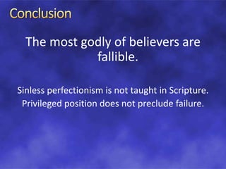 The most godly of believers are
fallible.
Sinless perfectionism is not taught in Scripture.
Privileged position does not preclude failure.
 