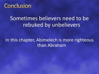 Sometimes believers need to be
rebuked by unbelievers
In this chapter, Abimelech is more righteous
than Abraham
 