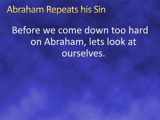 Before we come down too hard
on Abraham, lets look at
ourselves.
 