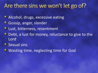 Alcohol, drugs, excessive eating
Gossip, anger, slander
Lust, bitterness, resentment
Debt, a lust for money, reluctance to give to the
Lord
Sexual sins
Wasting time, neglecting time for God
 