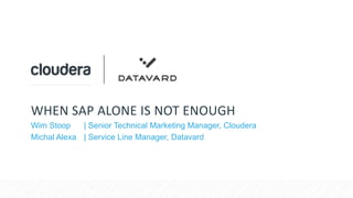 WHEN SAP ALONE IS NOT ENOUGH
Wim Stoop | Senior Technical Marketing Manager, Cloudera
Michal Alexa | Service Line Manager, Datavard
 