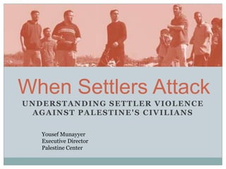 When Settlers Attack Understanding Settler Violence against Palestine's Civilians Yousef Munayyer Executive DirectorPalestine Center 