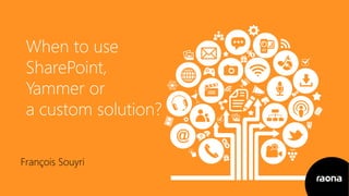 When to use
SharePoint,
Yammer or
a custom solution?
François Souyri
 