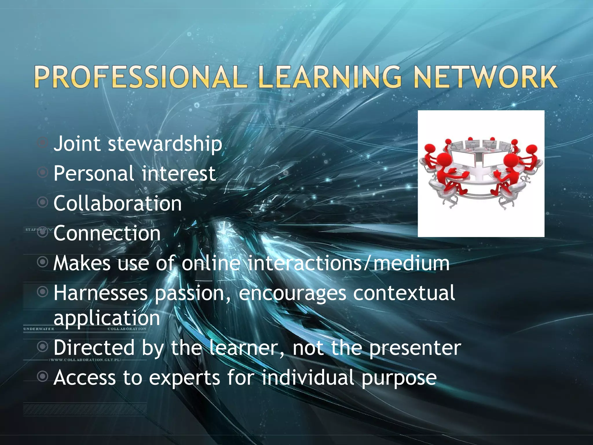 Joint stewardship  Personal interest Collaboration Connection Makes use of online interactions/medium Harnesses passion, encourages contextual application Directed by the learner, not the presenter Access to experts for individual purpose 