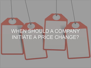 WHEN SHOULD A COMPANY
INITIATE A PRICE CHANGE?
 