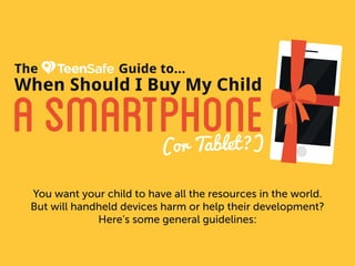 You want your child to have all the resources in the world.
But will handheld devices harm or help their development?
Here’s some general guidelines:
ASMARTPHONE
When Should I Buy My Child
(or Tablet?)
The Guide to...
 