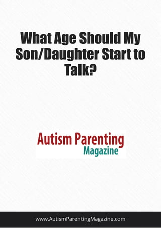 What Age Should My
Son/Daughter Start to
Talk?
www.AutismParentingMagazine.com
 