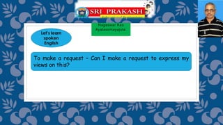 Nageswar Rao
Ayalasomayajula.
To make a request – Can I make a request to express my
views on this?
 
