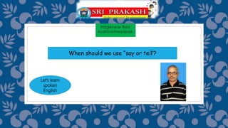 When should we use “say or tell’?
Let’s learn
spoken
English
 