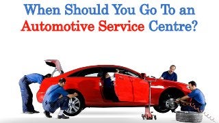 When Should You Go To an
Automotive Service Centre?
 