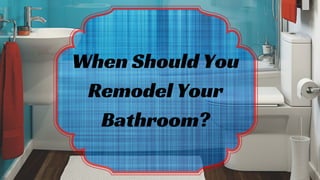 When Should You
Remodel Your
Bathroom?
 