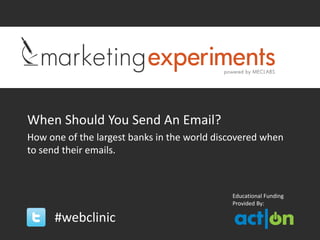 When Should You Send An Email?
How one of the largest banks in the world discovered when
to send their emails.



                                             Educational Funding
                                             Provided By:

      #webclinic
 