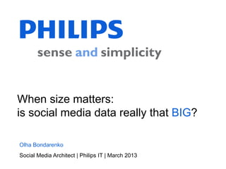 When size matters:
is social media data really that BIG?

Olha Bondarenko
Social Media Architect | Philips IT | March 2013
 