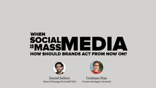 Daniel Sollero Cristiano Dias
SOCIAL
WHEN
MEDIAMASSIS
HOW SHOULD BRANDS ACT FROM NOW ON?
Head of Strategy, Pereira&O’Dell Creative Strategist, Facebook
 