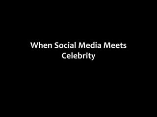 When Social Media Meets
       Celebrity
 