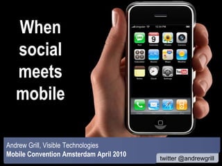 When social meets mobile Andrew Grill, Visible Technologies Mobile Convention Amsterdam April 2010 
