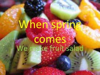 When spring
  comes
We make fruit salad
 