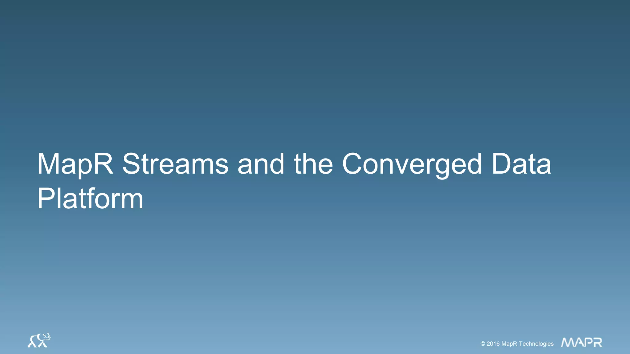 © 2016 MapR Technologies© 2016 MapR Technologies© 2016 MapR Technologies
MapR Streams and the Converged Data
Platform
 
