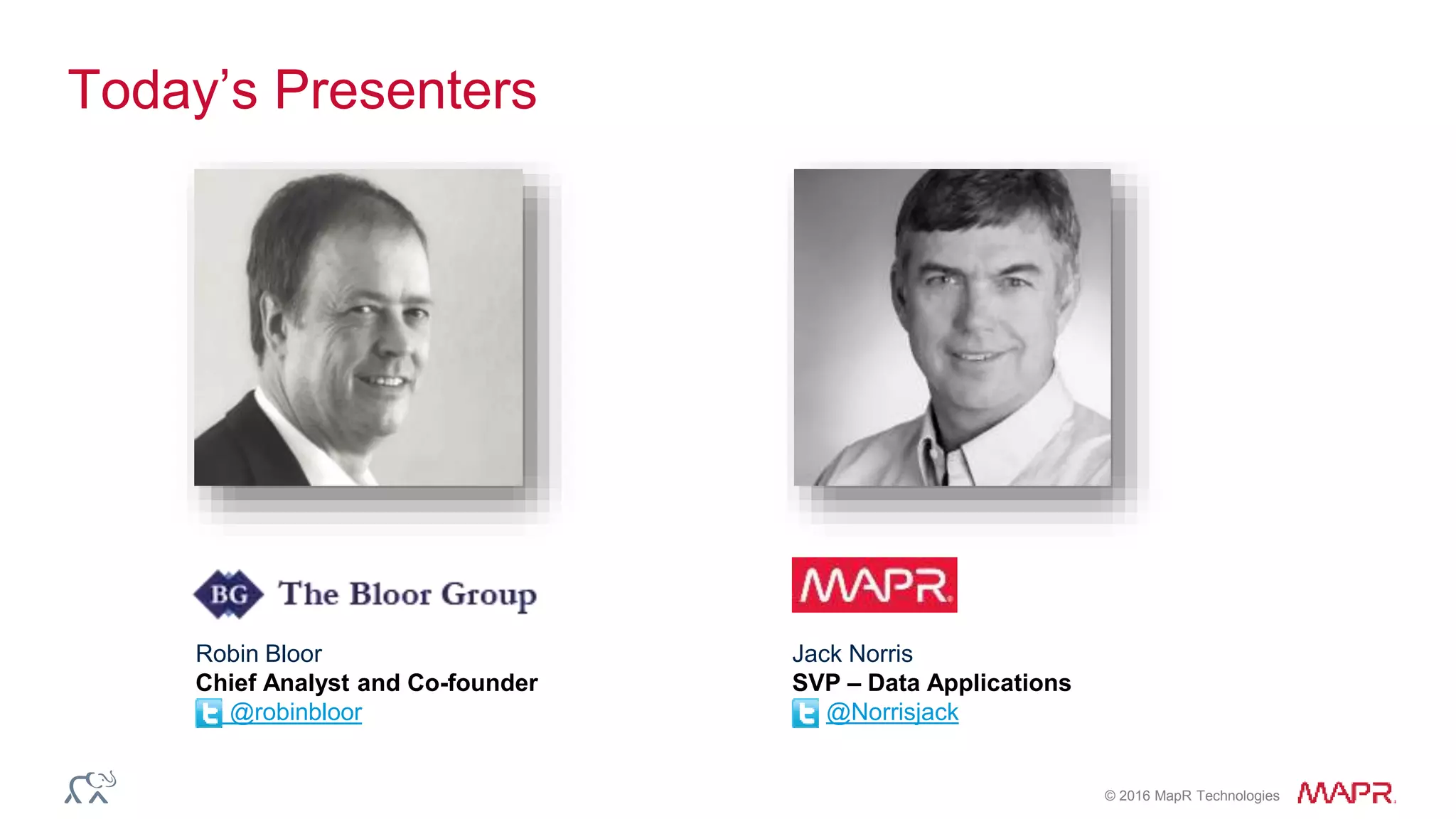 © 2016 MapR Technologies
Today’s Presenters
Jack Norris
SVP – Data Applications
@Norrisjack
Robin Bloor
Chief Analyst and Co-founder
@robinbloor
 