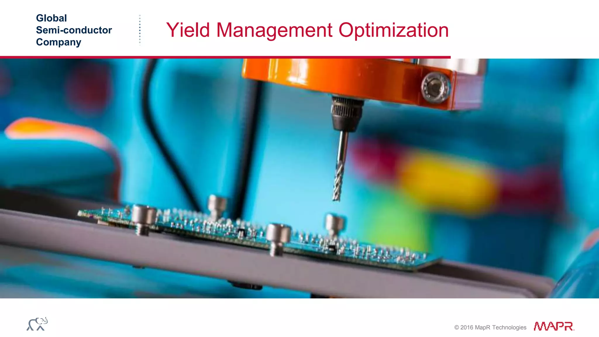 © 2016 MapR Technologies
Yield Management Optimization
Global
Semi-conductor
Company
 