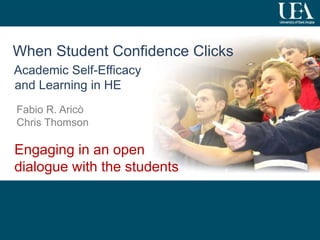 1 
When Student Confidence Clicks 
Academic Self-Efficacy 
and Learning in HE 
Fabio R. Aricò 
Chris Thomson 
Engaging in an open 
dialogue with the students 
 