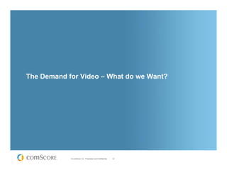 The Demand for Video – What do we Want?




            © comScore, Inc. Proprietary and Confidential.   12
 