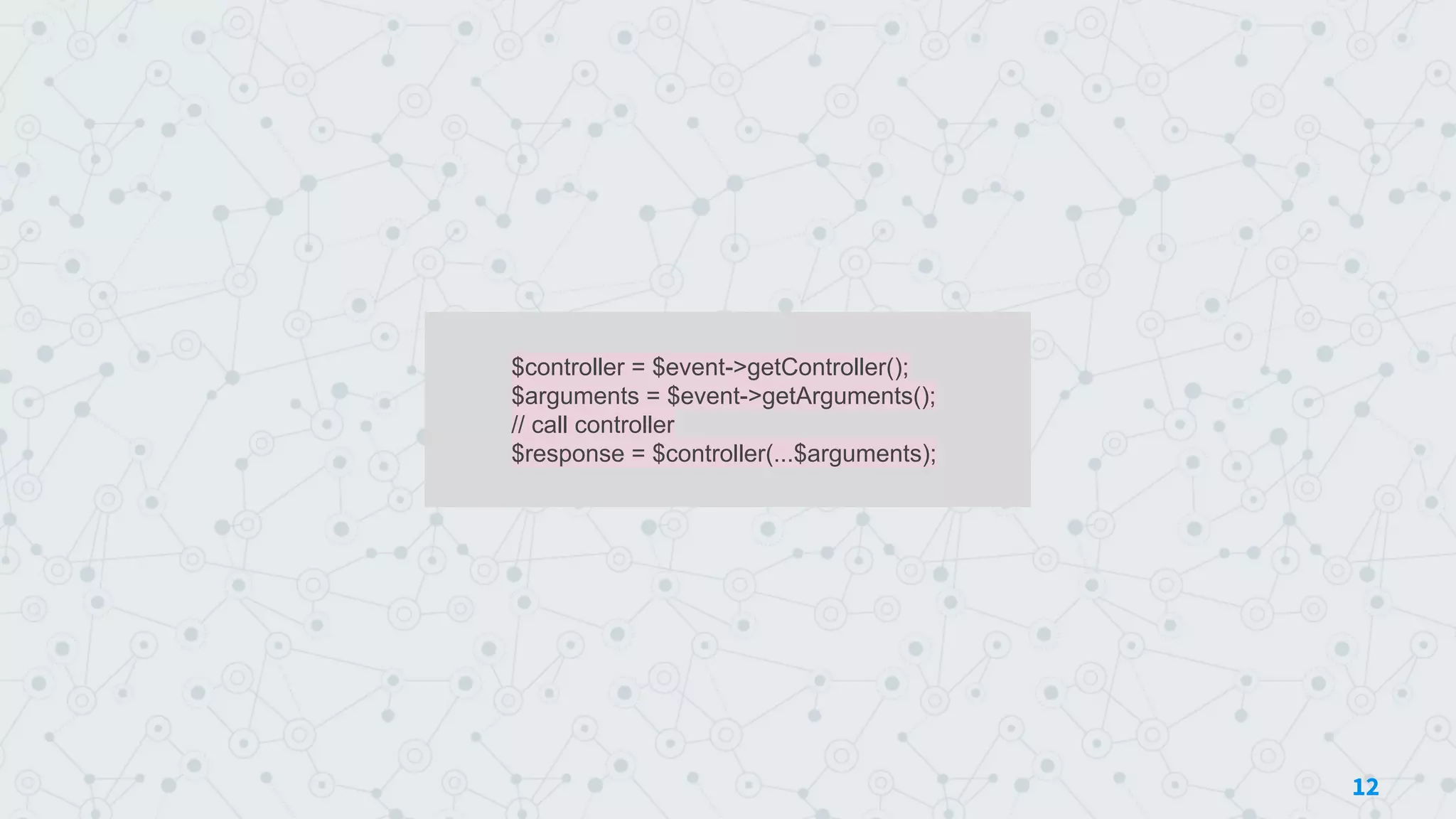 $controller = $event->getController();
$arguments = $event->getArguments();
// call controller
$response = $controller(...$arguments);
12
 