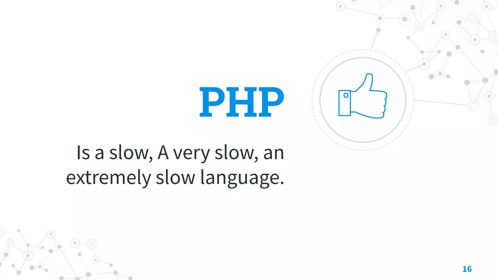 PHP
Is a slow, A very slow, an
extremely slow language.
16
 