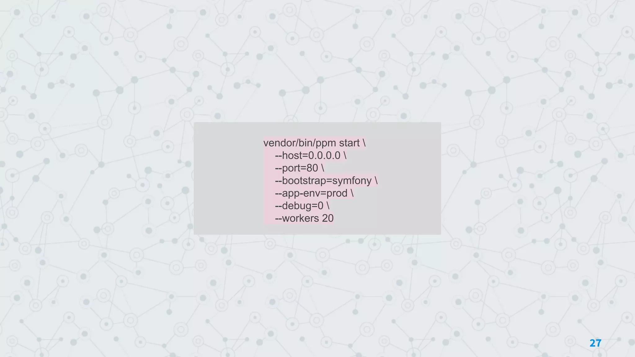 vendor/bin/ppm start 
--host=0.0.0.0 
--port=80 
--bootstrap=symfony 
--app-env=prod 
--debug=0 
--workers 20
27
 