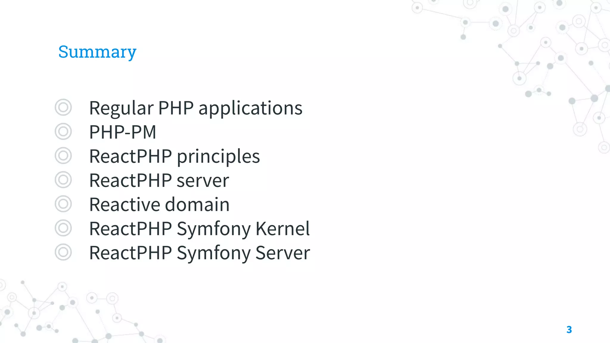 Summary
◎ Regular PHP applications
◎ PHP-PM
◎ ReactPHP principles
◎ ReactPHP server
◎ Reactive domain
◎ ReactPHP Symfony Kernel
◎ ReactPHP Symfony Server
3
 