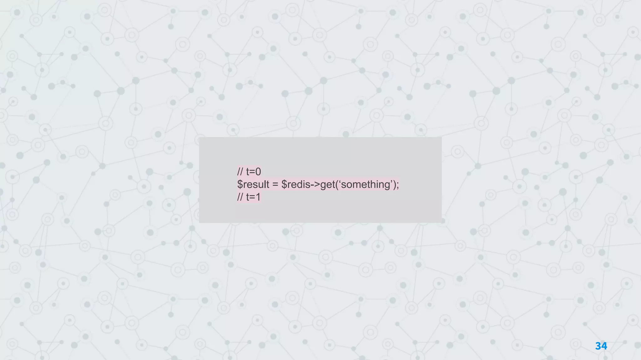 // t=0
$result = $redis->get(‘something’);
// t=1
34
 