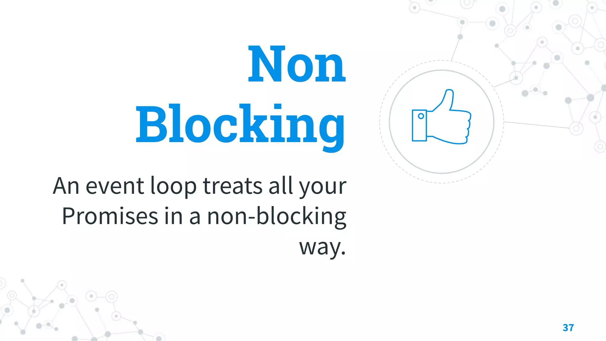 Non
Blocking
An event loop treats all your
Promises in a non-blocking
way.
37
 