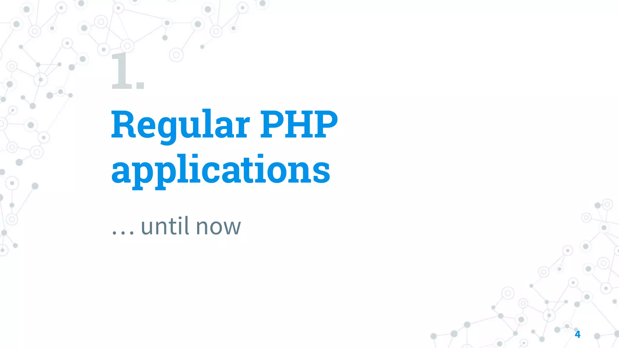 1.
Regular PHP
applications
… until now
4
 