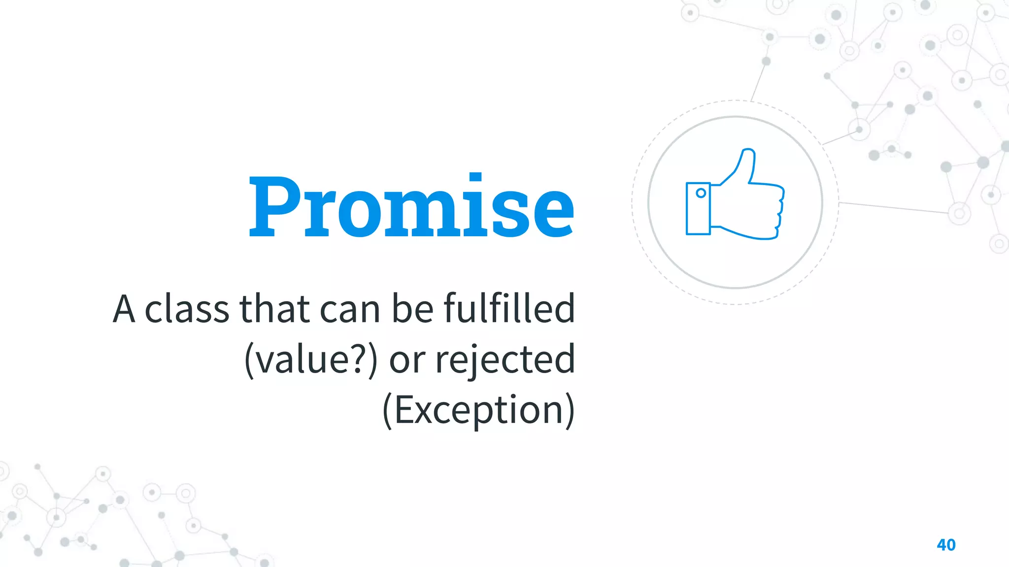 Promise
A class that can be fulfilled
(value?) or rejected
(Exception)
40
 