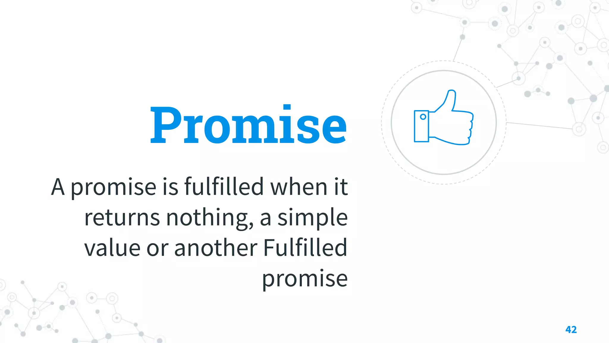 Promise
A promise is fulfilled when it
returns nothing, a simple
value or another Fulfilled
promise
42
 