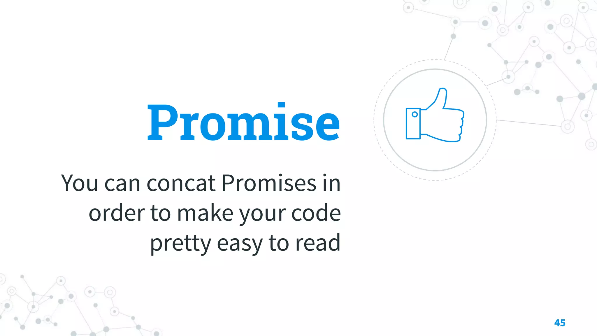 Promise
You can concat Promises in
order to make your code
pretty easy to read
45
 