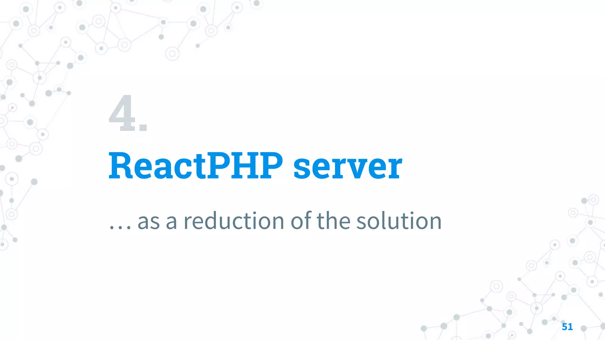 4.
ReactPHP server
… as a reduction of the solution
51
 